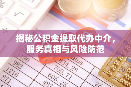 德阳揭秘公积金提取代办中介，服务真相与风险防范