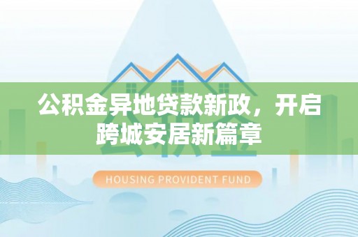 馆陶公积金异地贷款新政，开启跨城安居新篇章