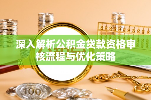 馆陶深入解析公积金贷款资格审核流程与优化策略