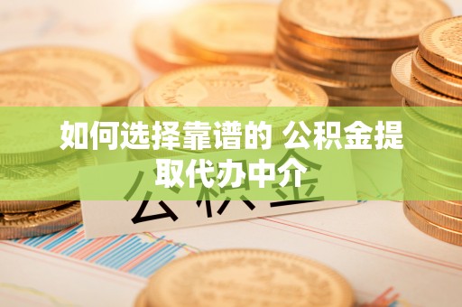 馆陶如何选择靠谱的 公积金提取代办中介