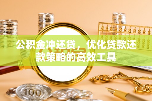 张家界公积金冲还贷，优化贷款还款策略的高效工具