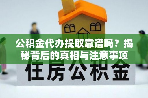 民乐公积金代办提取靠谱吗？揭秘背后的真相与注意事项