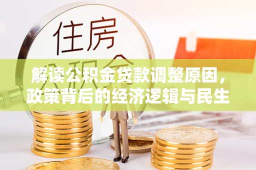 历下解读公积金贷款调整原因，政策背后的经济逻辑与民生考量