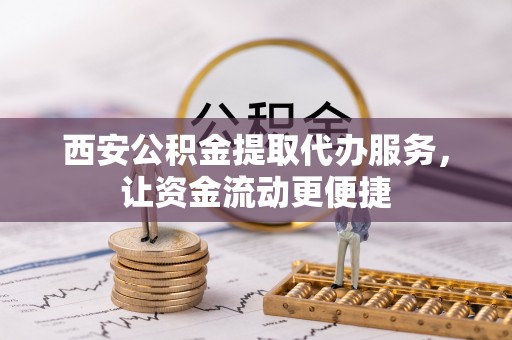 历下西安公积金提取代办服务，让资金流动更便捷