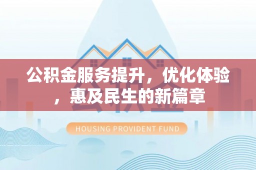 历下公积金服务提升，优化体验，惠及民生的新篇章