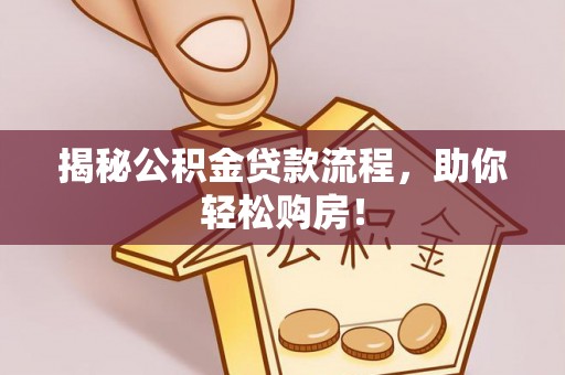 托克托揭秘公积金贷款流程，助你轻松购房！