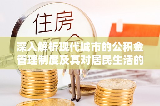 托克托深入解析现代城市的公积金管理制度及其对居民生活的影响