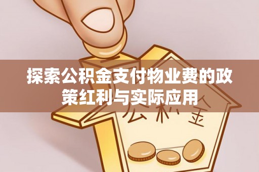 长城探索公积金支付物业费的政策红利与实际应用