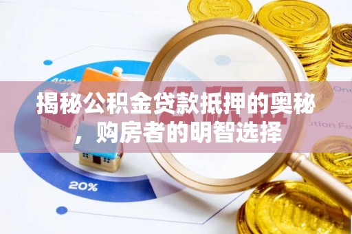 逊克揭秘公积金贷款抵押的奥秘，购房者的明智选择