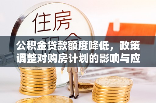 屏边公积金贷款额度降低，政策调整对购房计划的影响与应对策略