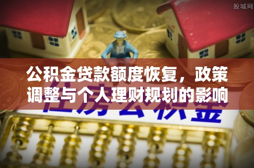 屏边公积金贷款额度恢复，政策调整与个人理财规划的影响
