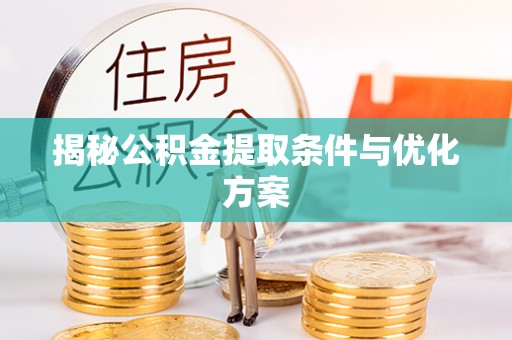 索县揭秘公积金提取条件与优化方案