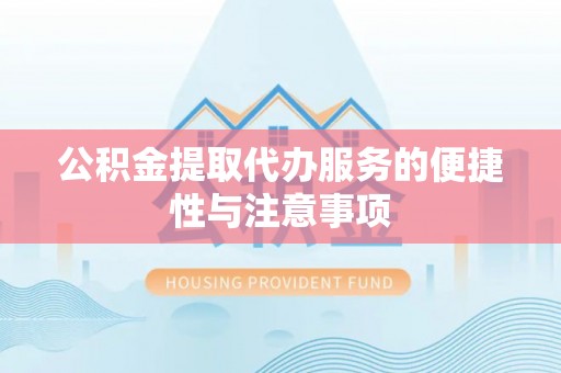 索县公积金提取代办服务的便捷性与注意事项