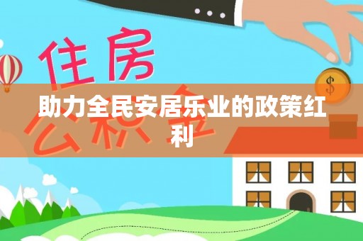 索县助力全民安居乐业的政策红利