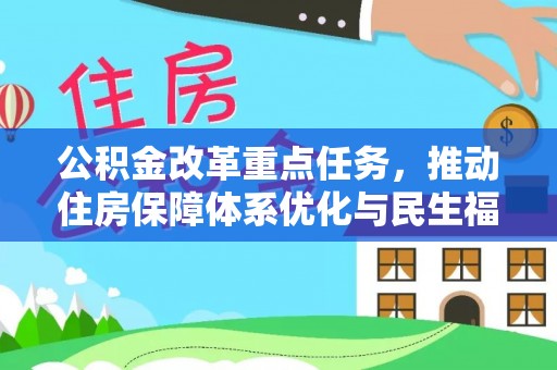 索县公积金改革重点任务，推动住房保障体系优化与民生福祉提升