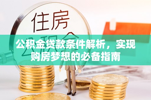 新北公积金贷款条件解析，实现购房梦想的必备指南