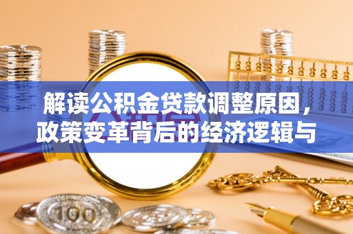 指南解读公积金贷款调整原因，政策变革背后的经济逻辑与民生影响