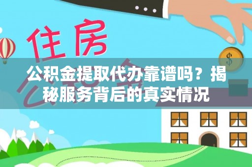 新房公积金提取代办靠谱吗？揭秘服务背后的真实情况