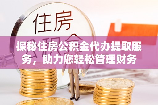 海城探秘住房公积金代办提取服务，助力您轻松管理财务