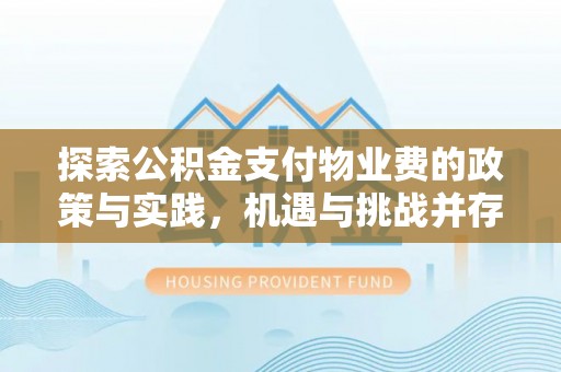 海城探索公积金支付物业费的政策与实践，机遇与挑战并存